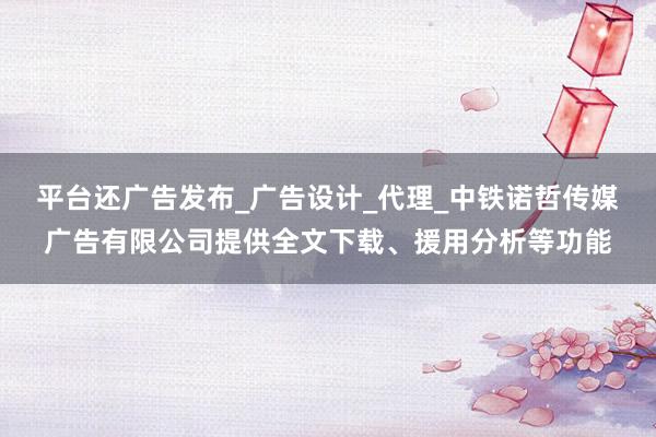 平台还广告发布_广告设计_代理_中铁诺哲传媒广告有限公司提供全文下载、援用分析等功能
